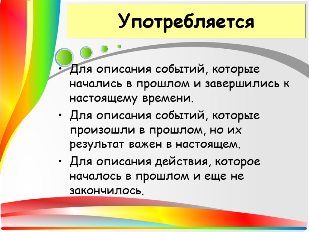 Употребляется Для описания событий, которые начались в прошлом и завершились к настоящему времени. Для